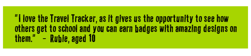 I love the Travel Tracker, as it gives us the opportunity to see how others get to schools and you can earn badges with amazing designs on them - Rubie, aged 10